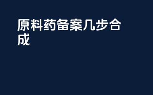 原料药备案 几步合成