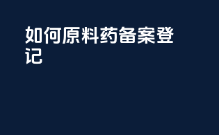 如何原料药备案登记