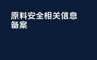 原料安全相关信息备案