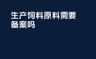 生产饲料原料需要备案吗