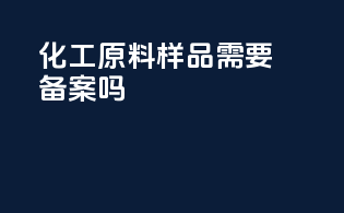 化工原料样品需要备案吗