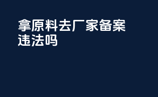 拿原料去厂家备案违法吗
