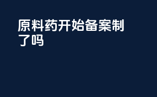 原料药开始备案制了吗