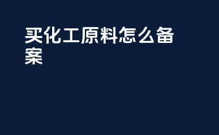 买化工原料怎么备案
