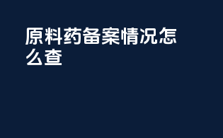 原料药备案情况怎么查