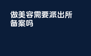 做美容需要派出所备案吗