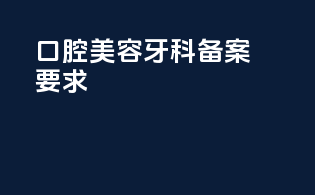 口腔美容牙科备案要求