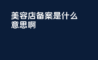 美容店备案是什么意思啊