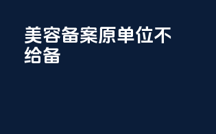 美容备案原单位不给备