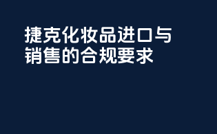 捷克化妆品进口与销售的合规要求