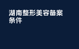 湖南整形美容备案条件