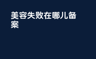 美容失败在哪儿备案