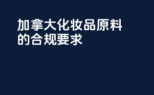 加拿大化妆品原料的合规要求