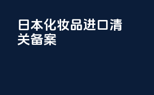 日本化妆品进口清关备案