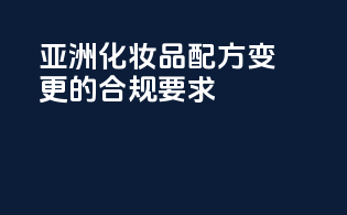 亚洲化妆品配方变更的合规要求