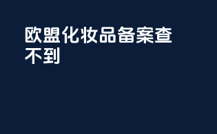 欧盟化妆品备案查不到