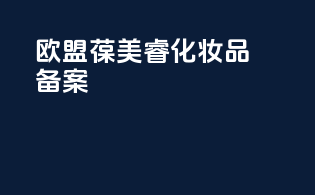 欧盟葆美睿化妆品备案