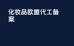 化妆品欧盟代工 备案
