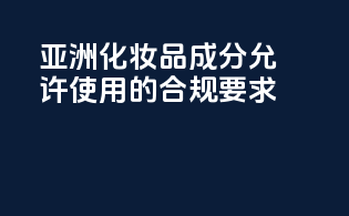 亚洲化妆品成分允许使用的合规要求