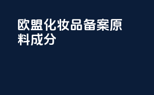 欧盟化妆品备案原料成分