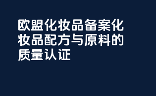 欧盟化妆品备案化妆品配方与原料的质量认证