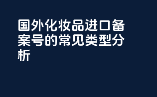 国外化妆品进口备案号的常见类型分析