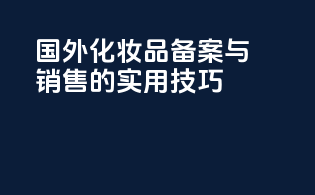 国外化妆品备案与销售的实用技巧