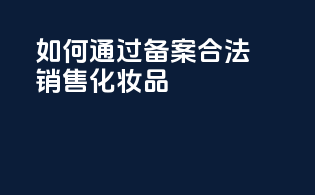 如何通过备案合法销售化妆品