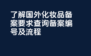 了解国外化妆品备案要求，查询备案编号及流程