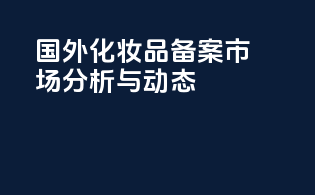 国外化妆品备案市场分析与动态