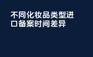 不同化妆品类型进口备案时间差异