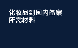 化妆品到国内备案所需材料