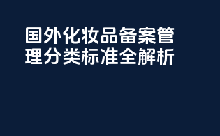 国外化妆品备案管理分类标准全解析