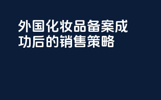 外国化妆品备案成功后的销售策略