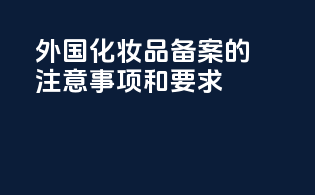 外国化妆品备案的注意事项和要求