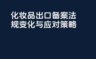 化妆品出口备案：法规变化与应对策略