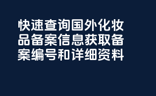 快速查询国外化妆品备案信息，获取备案编号和详细资料