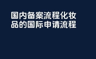 国内备案流程：化妆品的国际申请流程