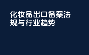化妆品出口备案：法规与行业趋势