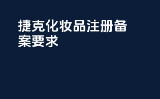 捷克化妆品注册备案要求
