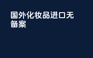 国外化妆品进口无备案