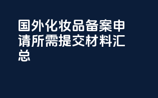 国外化妆品备案申请所需提交材料汇总