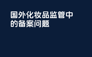 国外化妆品监管中的备案问题