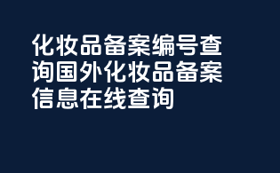 化妆品备案编号查询，国外化妆品备案信息在线查询