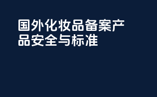 国外化妆品备案产品安全与标准