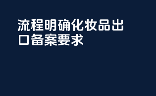 流程明确化妆品出口备案要求