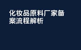 化妆品原料厂家备案流程解析