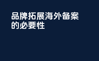 品牌拓展海外备案的必要性