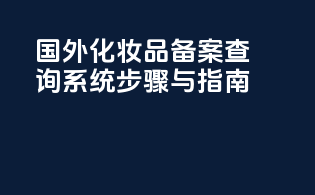 国外化妆品备案查询系统步骤与指南