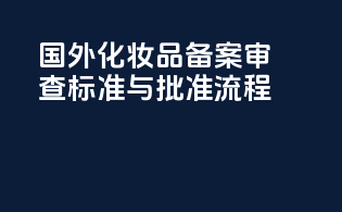 国外化妆品备案审查标准与批准流程